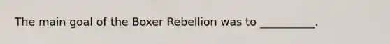 The main goal of the Boxer Rebellion was to __________.