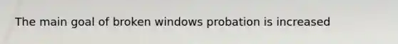 The main goal of broken windows probation is increased