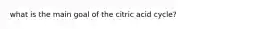 what is the main goal of the citric acid cycle?