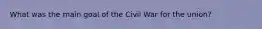 What was the main goal of the Civil War for the union?