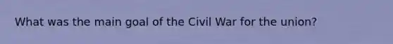 What was the main goal of the Civil War for the union?