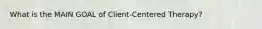 What is the MAIN GOAL of Client-Centered Therapy?