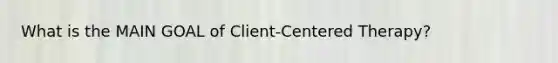 What is the MAIN GOAL of Client-Centered Therapy?