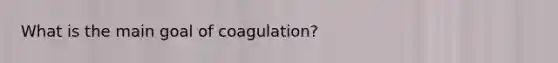 What is the main goal of coagulation?