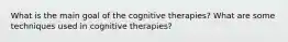 What is the main goal of the cognitive therapies? What are some techniques used in cognitive therapies?