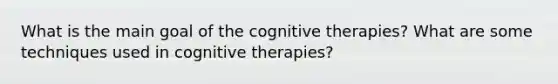 What is the main goal of the cognitive therapies? What are some techniques used in cognitive therapies?