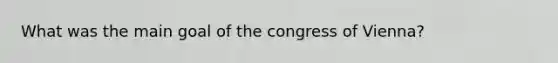 What was the main goal of the congress of Vienna?