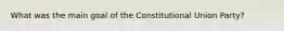 What was the main goal of the Constitutional Union Party?