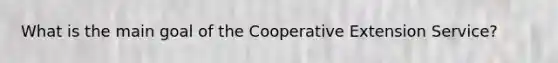 What is the main goal of the Cooperative Extension Service?