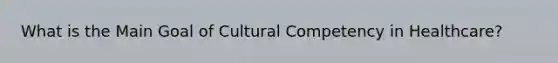 What is the Main Goal of Cultural Competency in Healthcare?