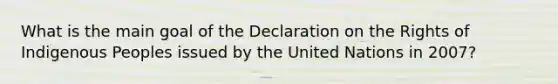 What is the main goal of the Declaration on the Rights of Indigenous Peoples issued by the United Nations in 2007?