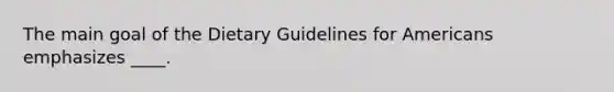 The main goal of the Dietary Guidelines for Americans emphasizes ____.