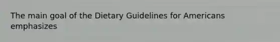 The main goal of the Dietary Guidelines for Americans emphasizes