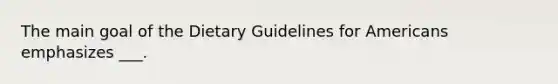 The main goal of the Dietary Guidelines for Americans emphasizes ___.