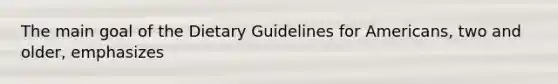 The main goal of the Dietary Guidelines for Americans, two and older, emphasizes