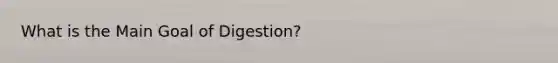 What is the Main Goal of Digestion?