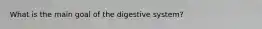 What is the main goal of the digestive system?