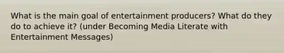 What is the main goal of entertainment producers? What do they do to achieve it? (under Becoming Media Literate with Entertainment Messages)