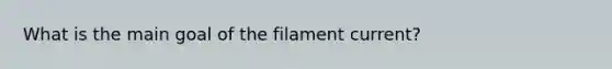 What is the main goal of the filament current?