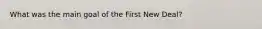 What was the main goal of the First New Deal?