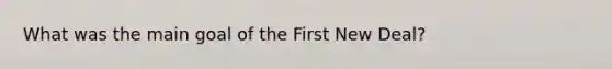 What was the main goal of the First New Deal?