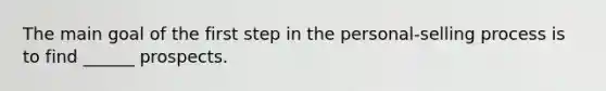 The main goal of the first step in the personal-selling process is to find ______ prospects.