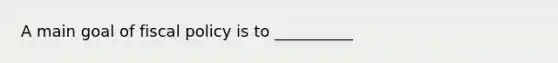 A main goal of fiscal policy is to __________