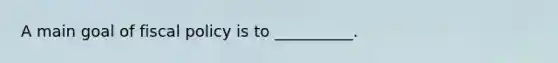 A main goal of fiscal policy is to __________.