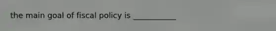 the main goal of fiscal policy is ___________
