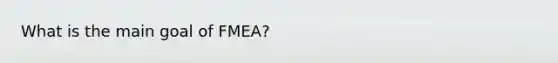 What is the main goal of FMEA?