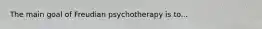 The main goal of Freudian psychotherapy is to...