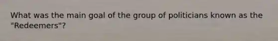 What was the main goal of the group of politicians known as the "Redeemers"?