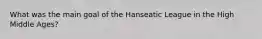 What was the main goal of the Hanseatic League in the High Middle Ages?