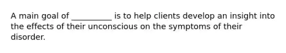 A main goal of __________ is to help clients develop an insight into the effects of their unconscious on the symptoms of their disorder.