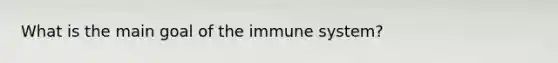 What is the main goal of the immune system?