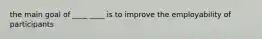 the main goal of ____ ____ is to improve the employability of participants