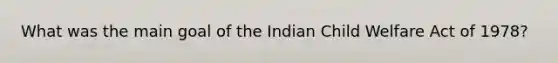 What was the main goal of the Indian Child Welfare Act of 1978?