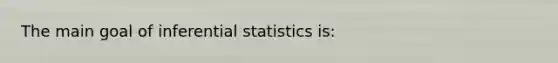 The main goal of <a href='https://www.questionai.com/knowledge/k2VaKZmkPW-inferential-statistics' class='anchor-knowledge'>inferential statistics</a> is: