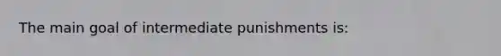 The main goal of intermediate punishments is: