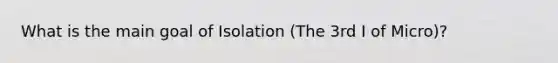 What is the main goal of Isolation (The 3rd I of Micro)?