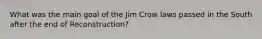 What was the main goal of the Jim Crow laws passed in the South after the end of Reconstruction?