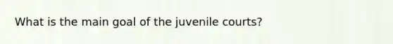 What is the main goal of the juvenile courts?