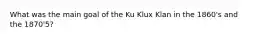 What was the main goal of the Ku Klux Klan in the 1860's and the 1870'5?