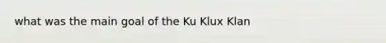 what was the main goal of the Ku Klux Klan