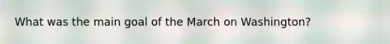 What was the main goal of the March on Washington?