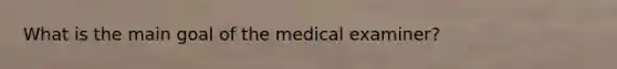 What is the main goal of the medical examiner?