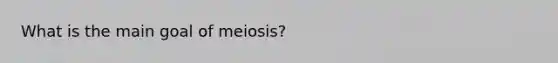 What is the main goal of meiosis?