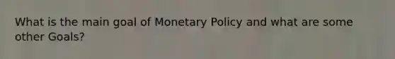 What is the main goal of Monetary Policy and what are some other Goals?