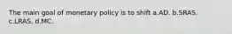 The main goal of monetary policy is to shift a.AD. b.SRAS. c.LRAS. d.MC.