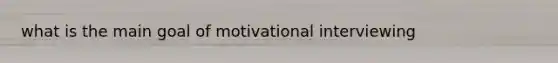 what is the main goal of motivational interviewing